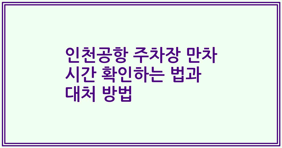 인천공항 주차장 만차 시간 확인하는 법과 대처 방법