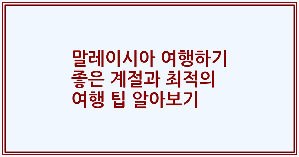 말레이시아 여행하기 좋은 계절과 최적의 여행 팁 알아보기