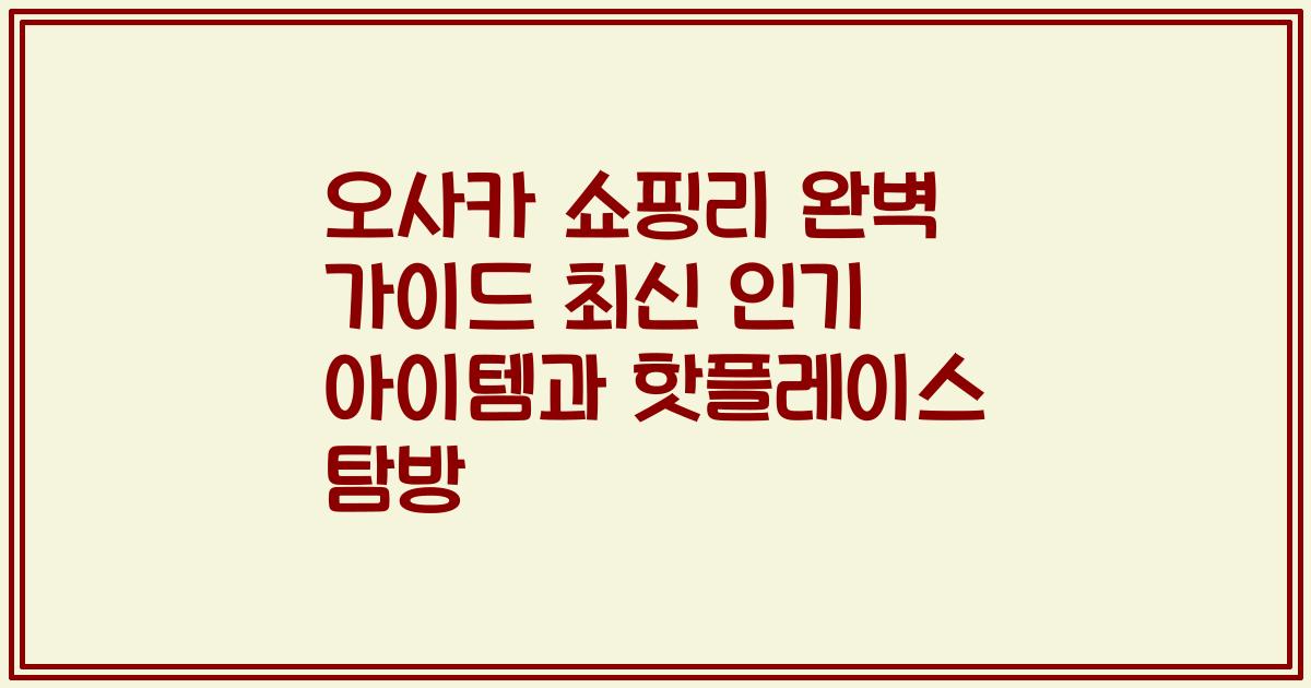 오사카 쇼핑리 완벽 가이드 최신 인기 아이템과 핫플레이스 탐방