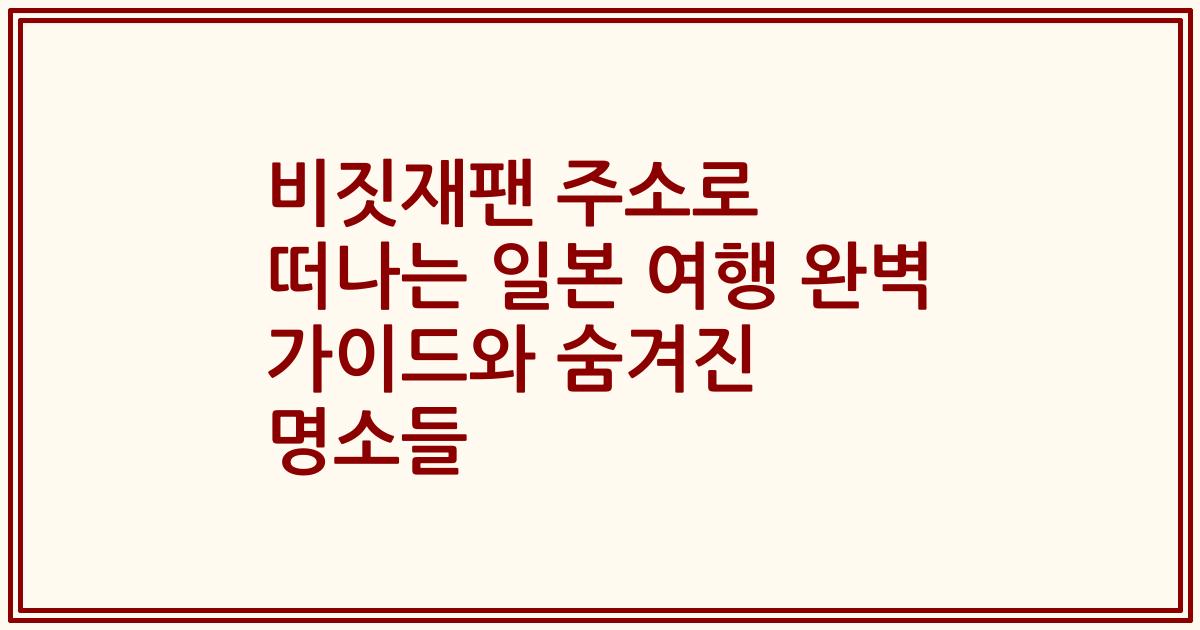 비짓재팬 주소로 떠나는 일본 여행 완벽 가이드와 숨겨진 명소들