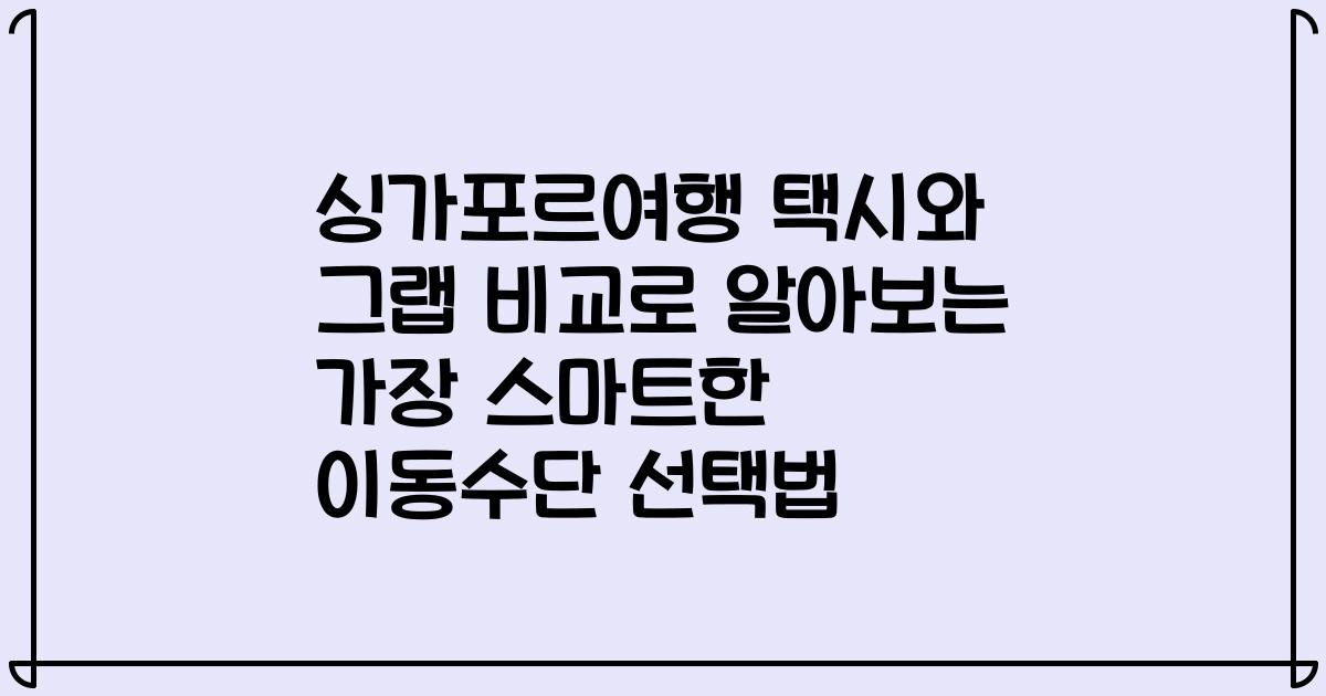 싱가포르여행 택시와 그랩 비교로 알아보는 가장 스마트한 이동수단 선택법