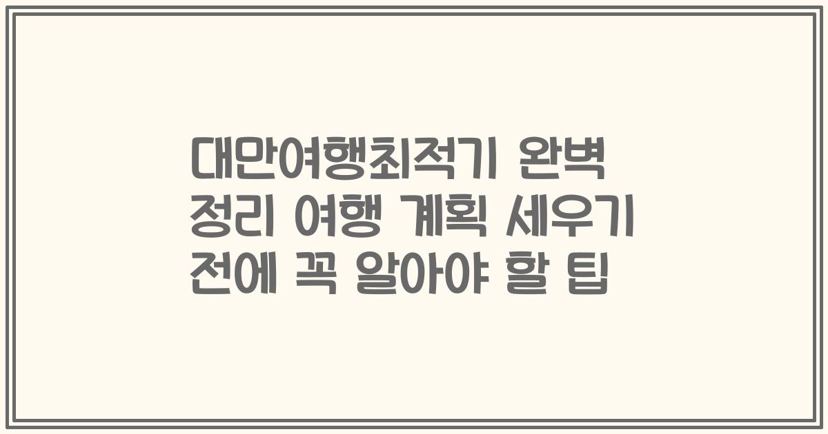 대만여행최적기 완벽 정리 여행 계획 세우기 전에 꼭 알아야 할 팁