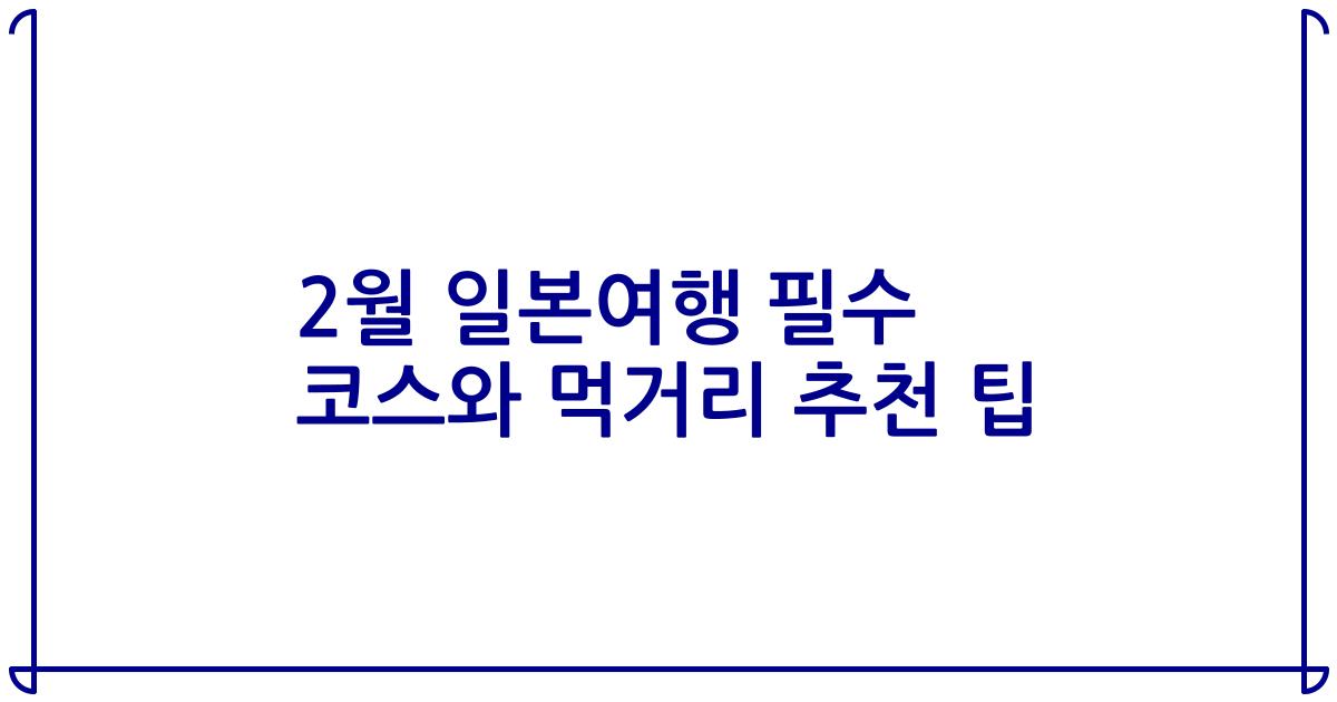 2월 일본여행 필수 코스와 먹거리 추천 팁