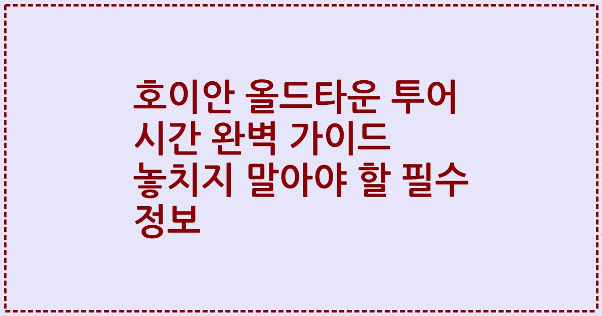 호이안 올드타운 투어 시간 완벽 가이드 놓치지 말아야 할 필수 정보
