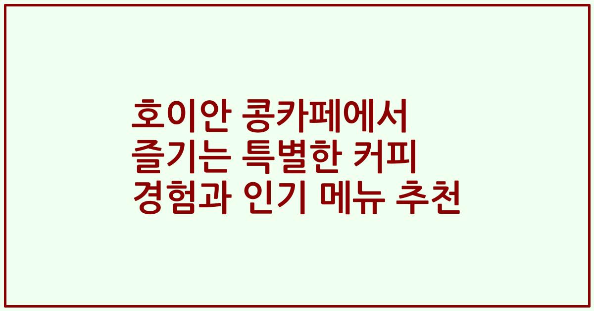 호이안 콩카페에서 즐기는 특별한 커피 경험과 인기 메뉴 추천