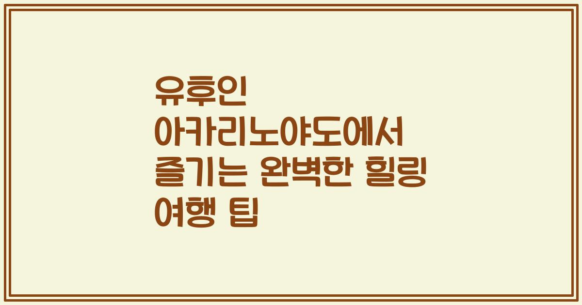 유후인 아카리노야도에서 즐기는 완벽한 힐링 여행 팁