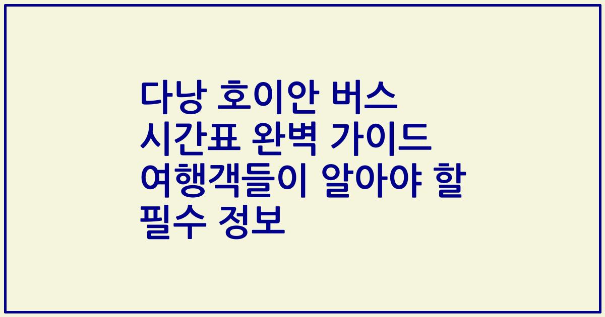 다낭 호이안 버스 시간표 완벽 가이드 여행객들이 알아야 할 필수 정보