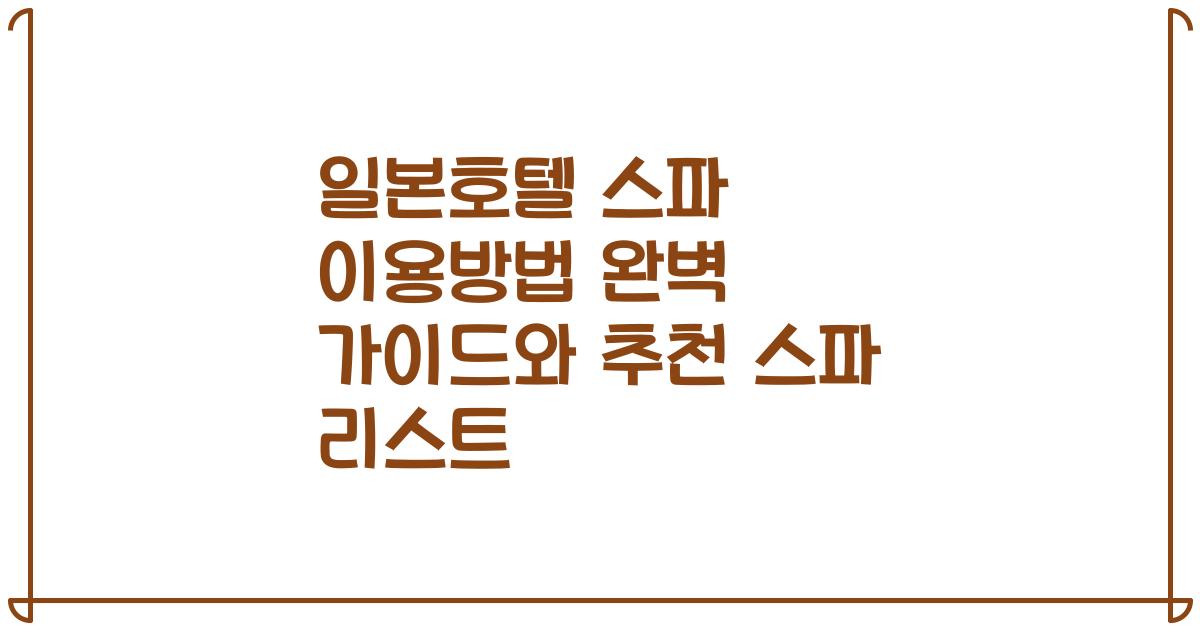 일본호텔 스파 이용방법 완벽 가이드와 추천 스파 리스트