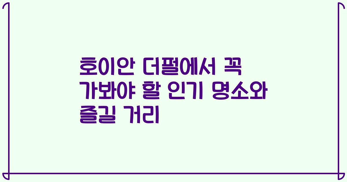 호이안 더펄에서 꼭 가봐야 할 인기 명소와 즐길 거리