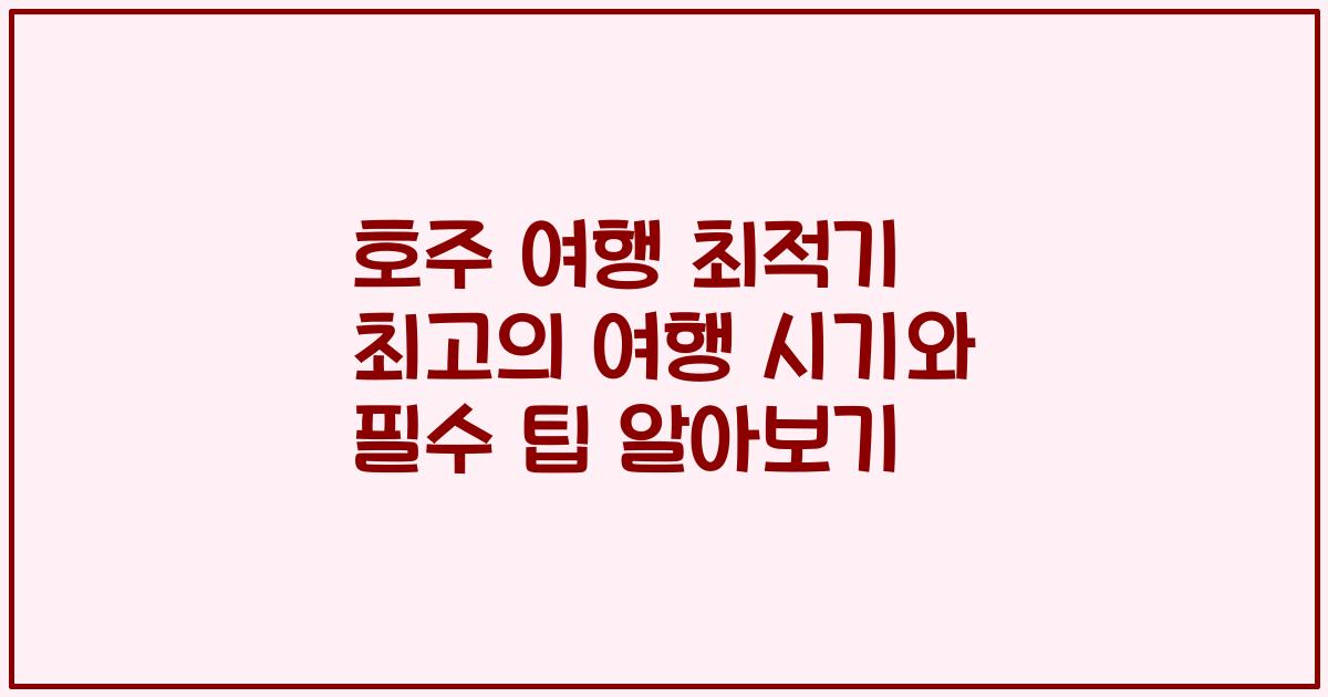 호주 여행 최적기 최고의 여행 시기와 필수 팁 알아보기